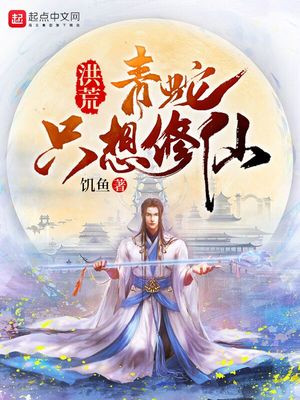 蛇始祖洪荒青蛇只想修仙饥鱼