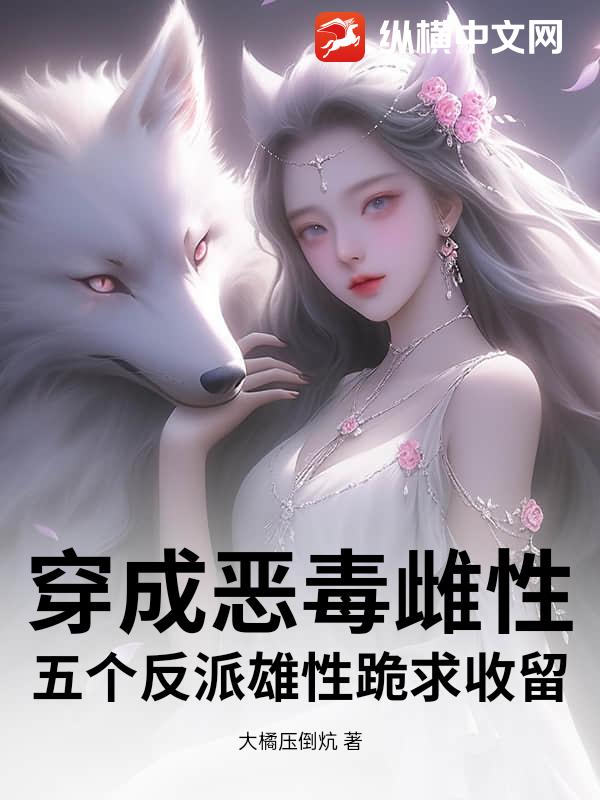 穿成恶毒雌性，五个反派雄性跪求收留