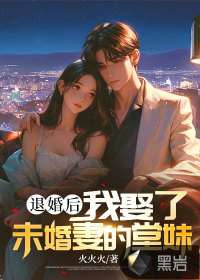 退婚后我娶了未婚妻的堂妹 火火火