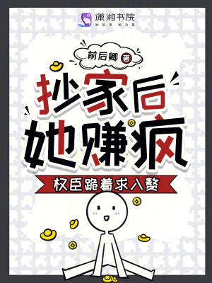 抄家后她赚疯权臣跪着求入赘