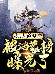 我,大道圣尊,被鸿蒙榜曝光了!全文下载