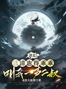 洪荒三清也得乖乖叫我一声二叔下截